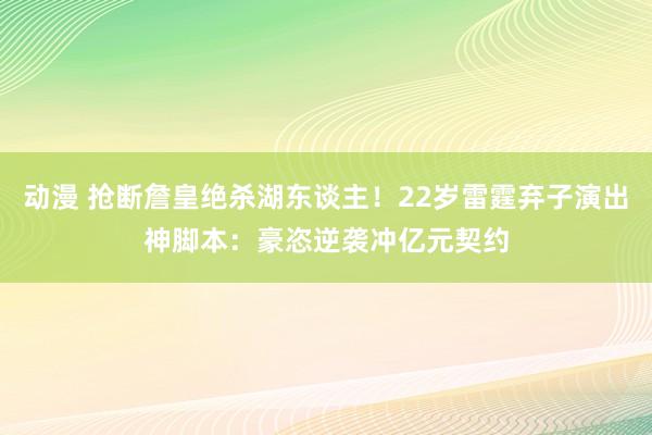 动漫 抢断詹皇绝杀湖东谈主！22岁雷霆弃子演出神脚本：豪恣逆袭冲亿元契约
