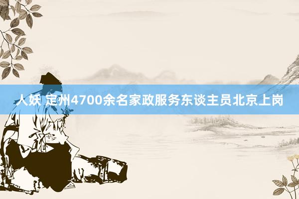 人妖 定州4700余名家政服务东谈主员北京上岗