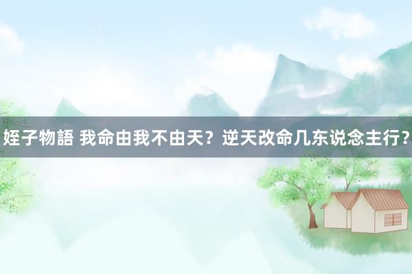 姪子物語 我命由我不由天？逆天改命几东说念主行？