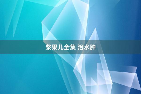 浆果儿全集 治水肿