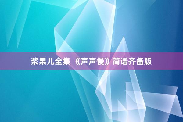 浆果儿全集 《声声慢》简谱齐备版